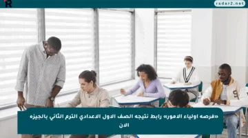 «فرصة أولياء الأمور» رابط نتيجة الصف الأول الإعدادي الترم الثاني بالجيزة الآن